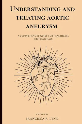 Understanding and Treating Aortic Aneurysm: A Comprehensive Guide for Health Care Professionals - Paperback