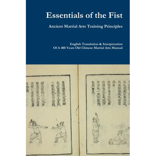 Essentials of the Fist - Ancient Martial Arts Training Principles: Interpretation of a 400 years old Ming Dynasty Fist manual - Paperback