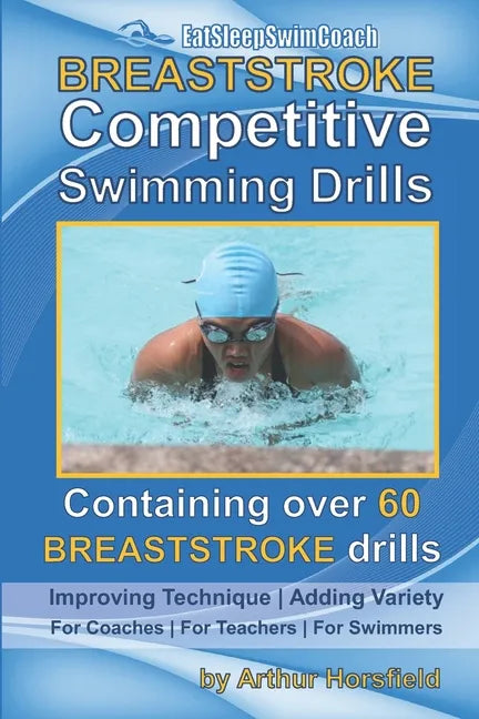 BREASTSTROKE Competitive Swimming Drills: Over 60 Drills - Improve Technique - Add Variety - For Coaches - For Teachers - For Swimmers - Paperback