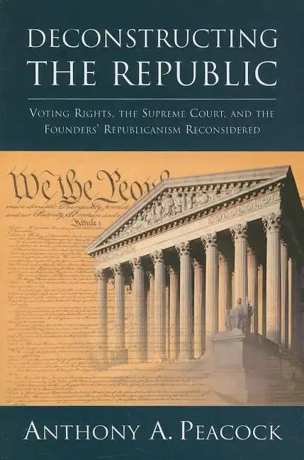 Deconstructing the Republic:: Voting Rights, the Supreme Court, and the Founders' Republicanism Reconsidered - Paperback