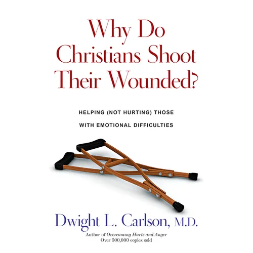 Why Do Christians Shoot Their Wounded?: Helping (Not Hurting) Those with Emotional Difficulties - Paperback