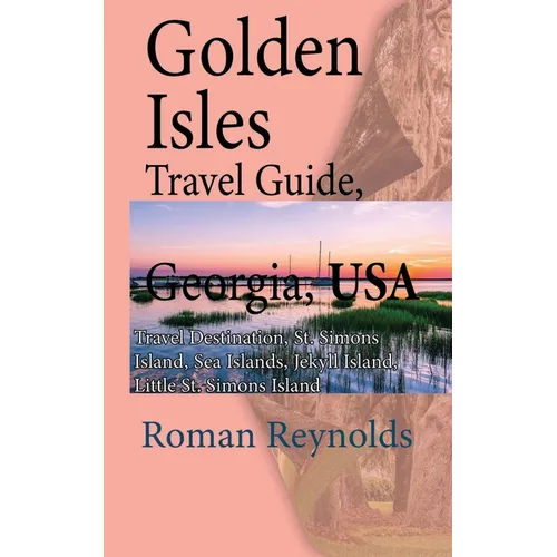 Golden Isles Travel Guide, Georgia, USA: Travel Destination, St. Simons Island, Sea Islands, Jekyll Island, Little St. Simons Island - Paperback
