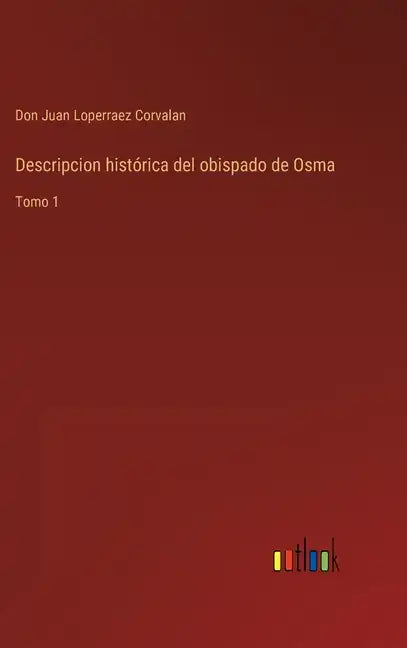 Descripcion histórica del obispado de Osma: Tomo 1 - Hardcover