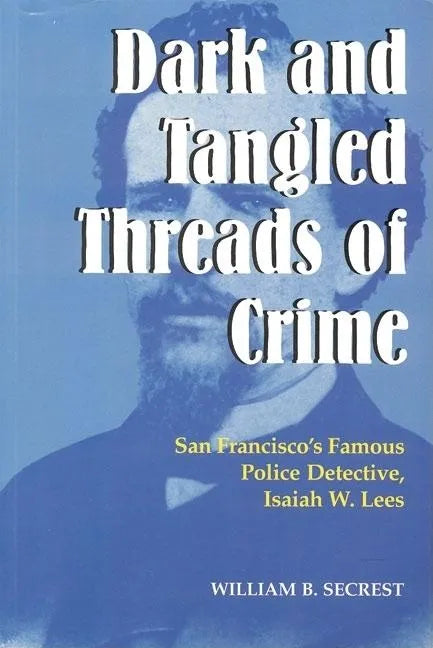 Dark and Tangled Threads of Crime: San Francisco's Famous Police Detective Isaiah W. Lees - Paperback