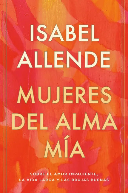 Mujeres del Alma Mía / The Soul of a Woman: Sobre El Amor Impaciente, La Vida Larga Y Las Brujas Buenas - Hardcover