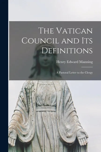 The Vatican Council and Its Definitions; a Pastoral Letter to the Clergy - Paperback
