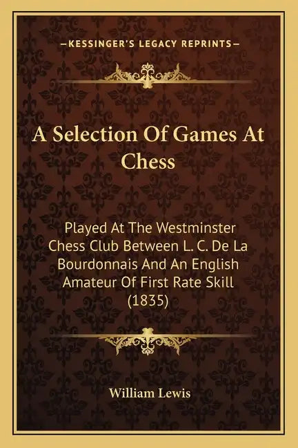 A Selection Of Games At Chess: Played At The Westminster Chess Club Between L. C. De La Bourdonnais And An English Amateur Of First Rate Skill (1835) - Paperback