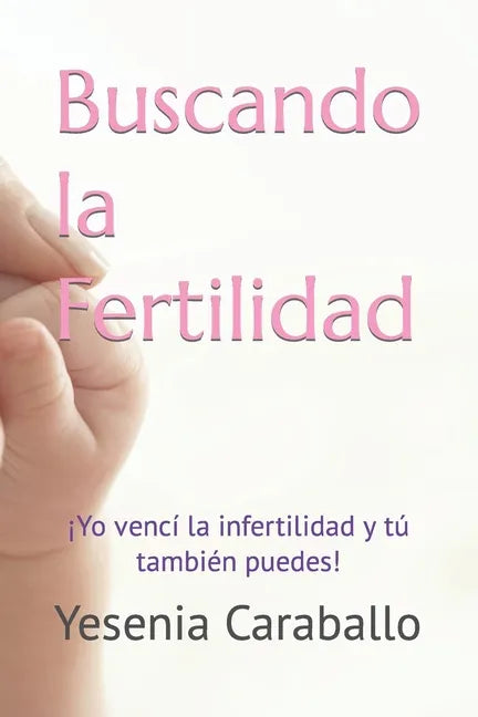 Buscando la Fertilidad: ¡Yo vencí la infertilidad y tú también puedes! - Paperback