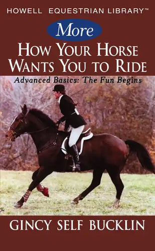 More How Your Horse Wants You to Ride: Advanced Basics: The Fun Begins - Hardcover
