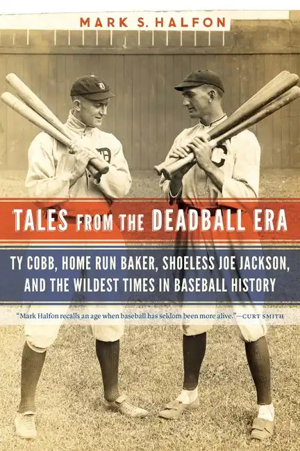 Tales from the Deadball Era: Ty Cobb, Home Run Baker, Shoeless Joe Jackson, and the Wildest Times in Baseball History - Paperback