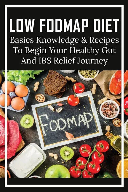 Low FODMAP Diet: Basics Knowledge & Recipes To Begin Your Healthy Gut And IBS Relief Journey: What To Eat To Ease Ibs - Paperback