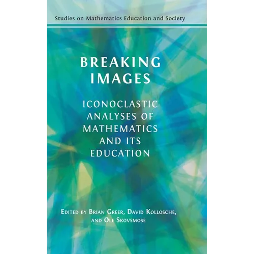 Breaking Images: Iconoclastic Analyses of Mathematics and its Education - Hardcover