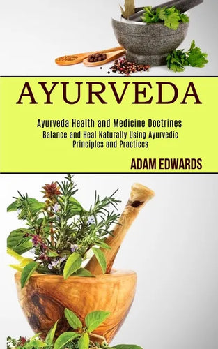 Ayurveda: Balance and Heal Naturally Using Ayurvedic Principles and Practices (Ayurveda Health and Medicine Doctrines) - Paperback