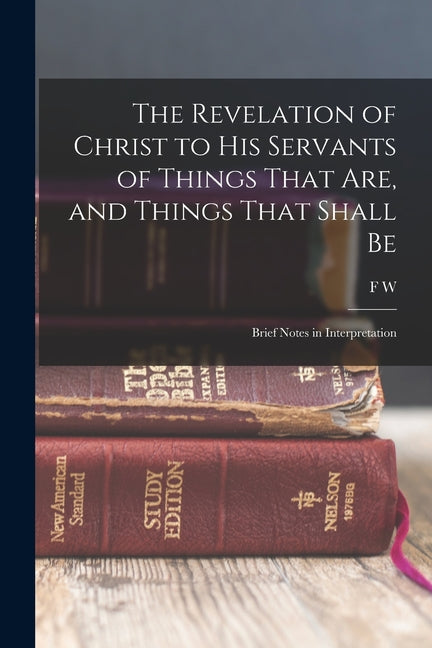 The Revelation of Christ to His Servants of Things That are, and Things That Shall Be: Brief Notes in Interpretation - Paperback