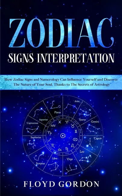 Zodiac Signs Interpretation: Learn How Zodiac Signs and Numerology Can Influence Yourself and Discover the Nature of Your Soul, thanks to the Secre - Paperback
