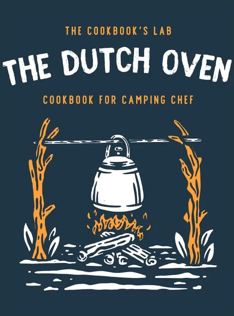 The Dutch Oven Cookbook for Camping Chef: Over 300 fun, tasty, and easy to follow Campfire recipes for your outdoors family adventures. Enjoy cooking - Hardcover
