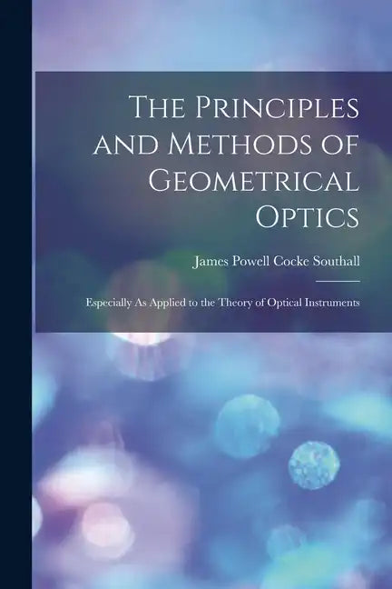 The Principles and Methods of Geometrical Optics: Especially As Applied to the Theory of Optical Instruments - Paperback