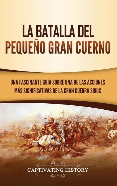 La Batalla del Pequeño Gran Cuerno: Una Fascinante Guía sobre una de las Acciones Más Significativas de la Gran Guerra Sioux - Hardcover