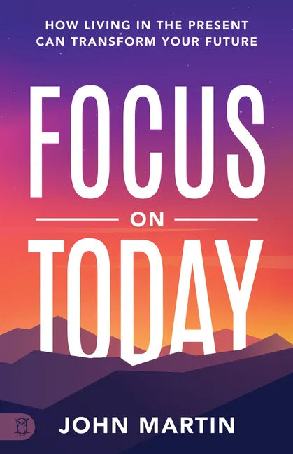 Focus on Today: How Living in the Present Can Transform Your Future: Methods to Overcome Distraction, Stop Overthinking, Reduce Stress, and Squash Sel - Paperback