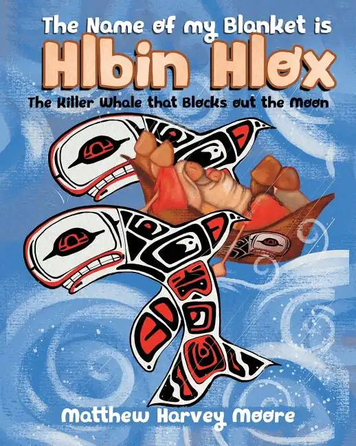 The Name of my Blanket is Hlbin Hlox: The Killer Whale that Blocks out the Moon - Paperback