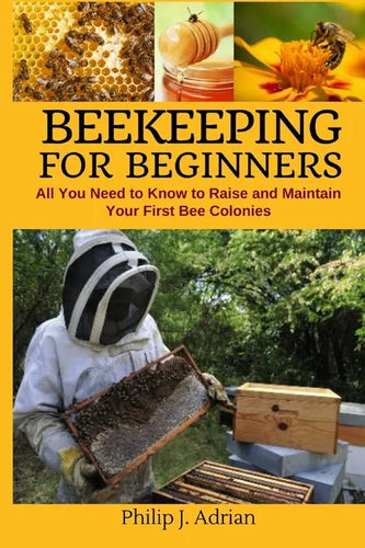 Beekeeping for Beginners: All You Need to Know to Raise and Maintain Your First Bee Colonies. - Paperback