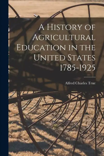 A History of Agricultural Education in the United States 1785-1925 - Paperback