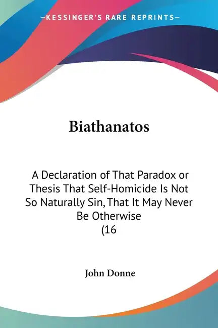 Biathanatos: A Declaration of That Paradox or Thesis That Self-Homicide Is Not So Naturally Sin, That It May Never Be Otherwise (16 - Paperback