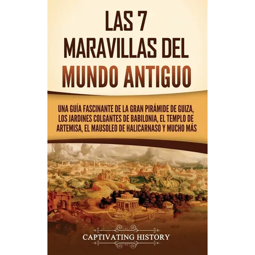 Las 7 maravillas del mundo antiguo: Una guía fascinante de la Gran Pirámide de Guiza, los Jardines Colgantes de Babilonia, el Templo de Artemisa, el M - Hardcover
