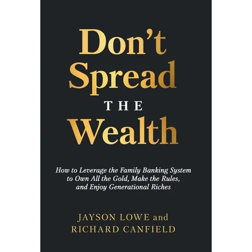 Don't Spread the Wealth: How to Leverage the Family Banking System to Own All the Gold, Make the Rules, and Enjoy Generational Riches - Hardcover