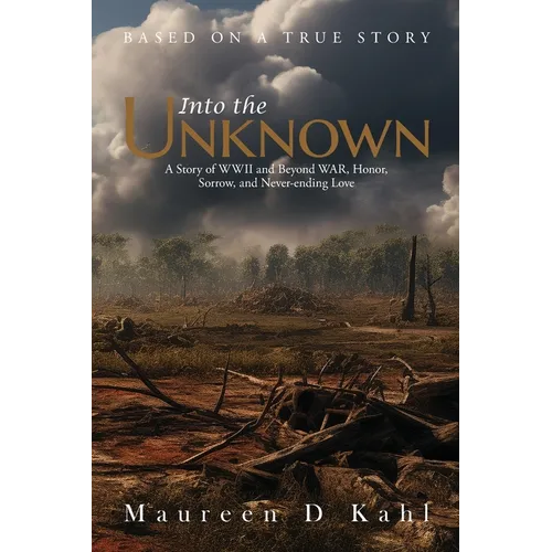 Into the Unknown: A Story of WWII and Beyond WAR, Honor, Sorrow, and Never-ending Love - Paperback