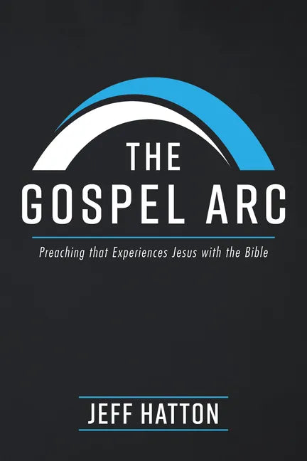 The Gospel Arc: Preaching that Experiences Jesus with the Bible - Hardcover