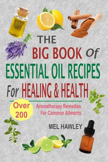 The Big Book Of Essential Oil Recipes For Healing & Health: Over 200 Aromatherapy Remedies For Common Ailments - Paperback