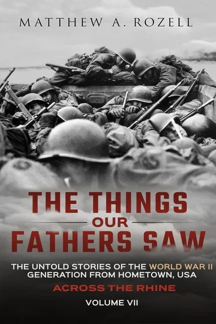 Across the Rhine: The Things Our Fathers Saw-The Untold Stories of the World War II Generation-Volume VII - Paperback