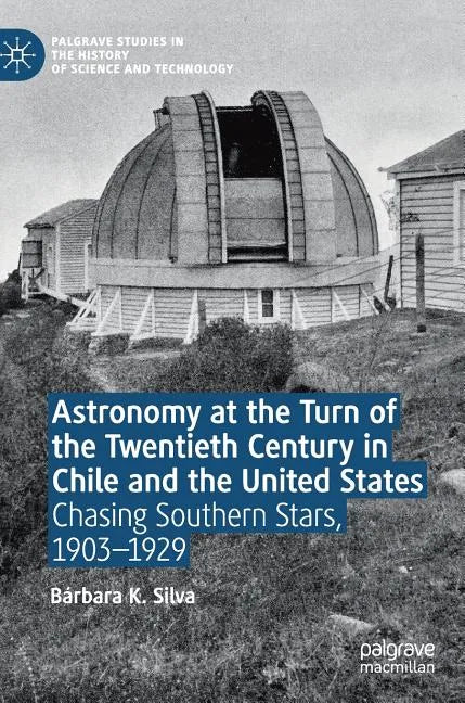 Astronomy at the Turn of the Twentieth Century in Chile and the United States: Chasing Southern Stars, 1903-1929 - Hardcover