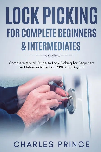 Lock Picking for Complete Beginners & Intermediates: Complete Visual Guide to Lock Picking for Beginners and Intermediates For 2020 and Beyond - Paperback