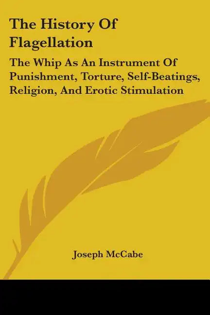 The History Of Flagellation: The Whip As An Instrument Of Punishment, Torture, Self-Beatings, Religion, And Erotic Stimulation - Paperback