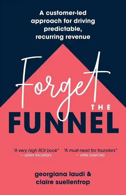 Forget the Funnel: A Customer-Led Approach for Driving Predictable, Recurring Revenue - Paperback