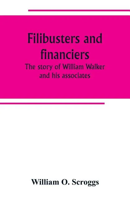 Filibusters and financiers; the story of William Walker and his associates - Paperback