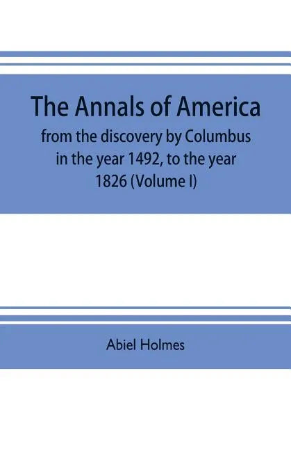 The annals of America, from the discovery by Columbus in the year 1492, to the year 1826 (Volume I) - Paperback