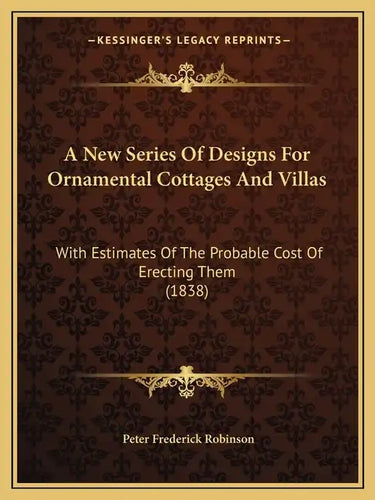 A New Series Of Designs For Ornamental Cottages And Villas: With Estimates Of The Probable Cost Of Erecting Them (1838) - Paperback