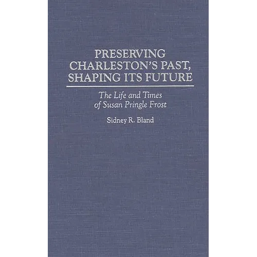 Preserving Charleston's Past, Shaping Its Future: The Life and Times of Susan Pringle Frost - Hardcover