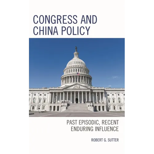 Congress and China Policy: Past Episodic, Recent Enduring Influence - Hardcover
