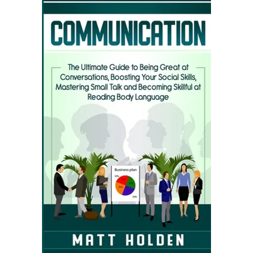 Communication: The Ultimate Guide to Being Great at Conversations, Boosting Your Social Skills, Mastering Small Talk and Becoming Skillful at Reading - Paperback