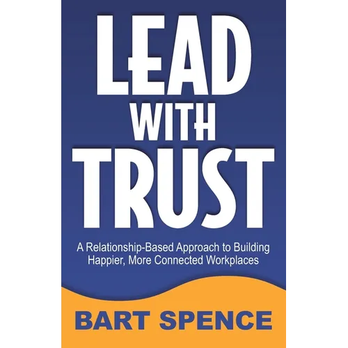 Lead with Trust: A Relationship-Based Approach to Building Happier, More Connected Workplaces - Paperback