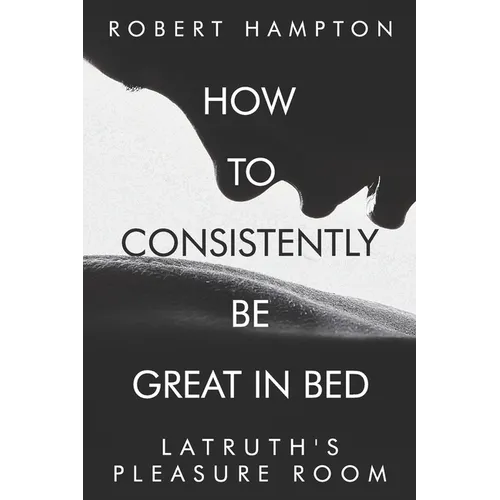 How to consistently be great in bed.: Latruth's Pleasure Room - Paperback