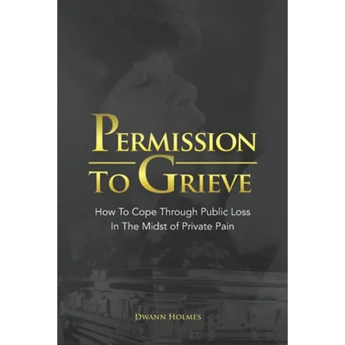 Permission To Grieve: How To Cope Through Public Loss In The Midst of Private Pain - Paperback