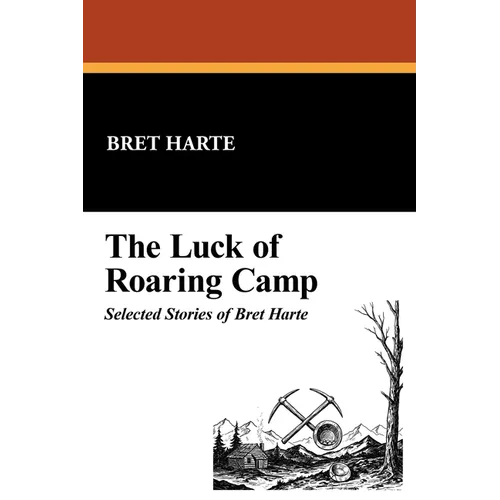 The Luck of Roaring Camp: Selected Stories of Bret Harte - Paperback