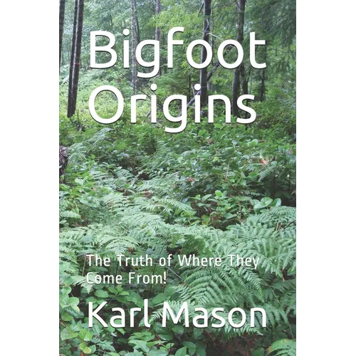 Bigfoot Origins: The Truth of Where They Come From! - Paperback