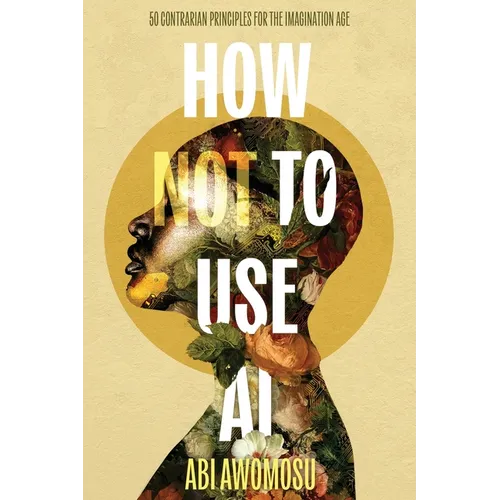 How Not To Use AI: 50 Contrarian Principles for the Imagination Age - Paperback