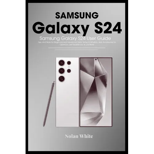 SAMSUNG GALAXY S24 Series User Guide: Tips and Tricks For Beginner and Advanced Users, Setting up and Mastering Your Device, Best Accessories for Opti - Paperback